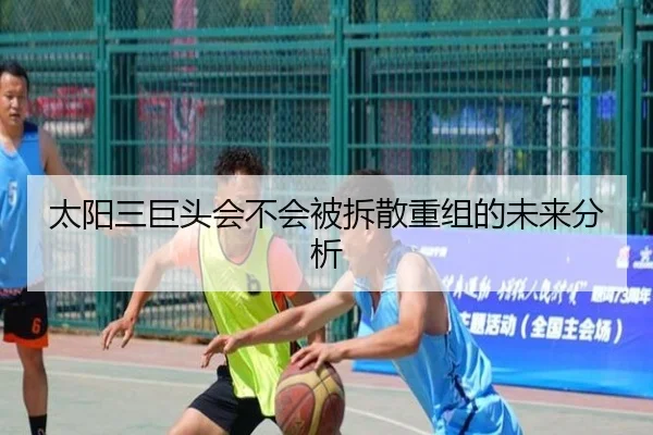 太阳三巨头会不会被拆散重组的未来分析